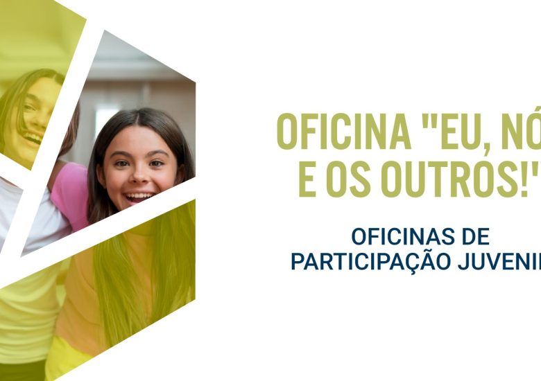 Oficinas de Participação Juvenil – “Eu, Nós e os Outros!”